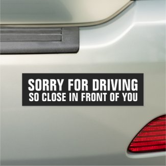 Sorry For Driving So Close in Front of You Car Magnet