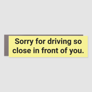 Sorry for driving so close in front of you. car magnet