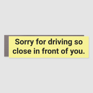 Sorry for driving so close in front of you. car magnet
