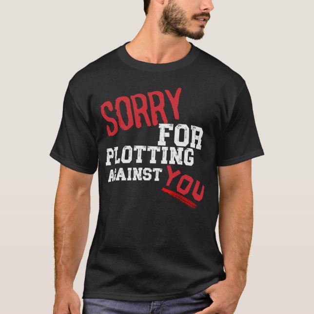 SORRY FOR PLOTTING AGAINST YOU FUNNY SARCASTIC TEE (Front)