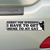 Sorry for speeding, I have to get home to my cat Bumper Sticker (On Car)