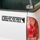 Sorry for speeding, I have to get home to my cat Bumper Sticker (On Truck)