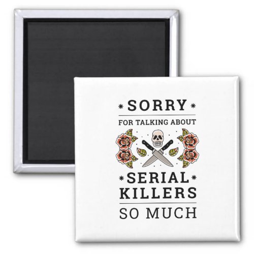 SORRY FOR TALKING ABOUT SERIAL KILLERS SO MUCH MAGNET
