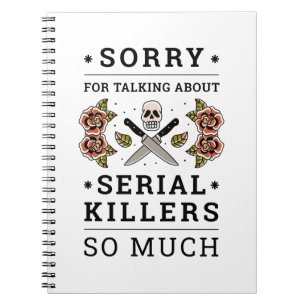 SORRY FOR TALKING ABOUT SERIAL KILLERS SO MUCH NOTEBOOK