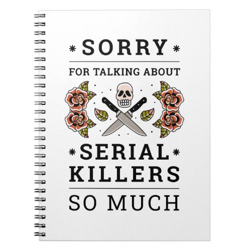 SORRY FOR TALKING ABOUT SERIAL KILLERS SO MUCH NOTEBOOK
