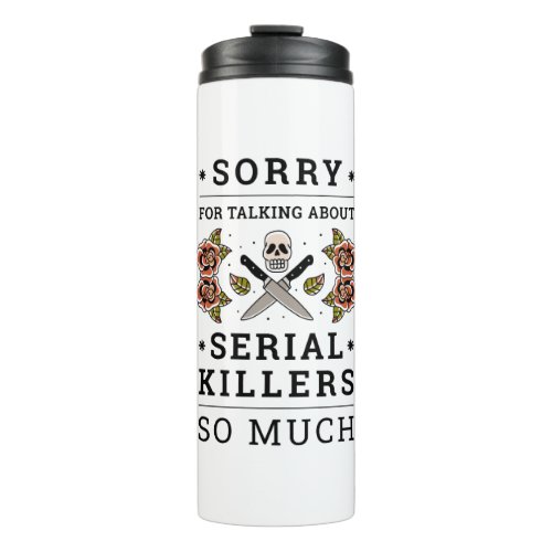 SORRY FOR TALKING ABOUT SERIAL KILLERS SO MUCH THERMAL TUMBLER