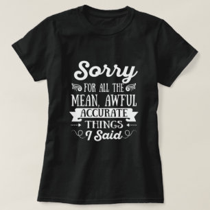 Sorry For The Mean Awful Accurate Things I Said T-Shirt