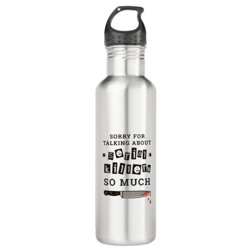 SORRY FOR THINKING ABOUT SERIAL KILLER SO MUCH STAINLESS STEEL WATER BOTTLE