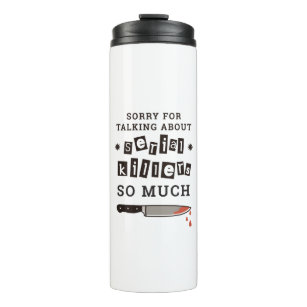 SORRY FOR THINKING ABOUT SERIAL KILLER SO MUCH THERMAL TUMBLER