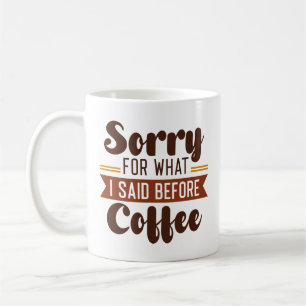 Sorry For What I Said Before Coffee Coffee Mug