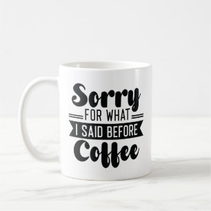 Sorry For What I Said Before Coffee Coffee Mug
