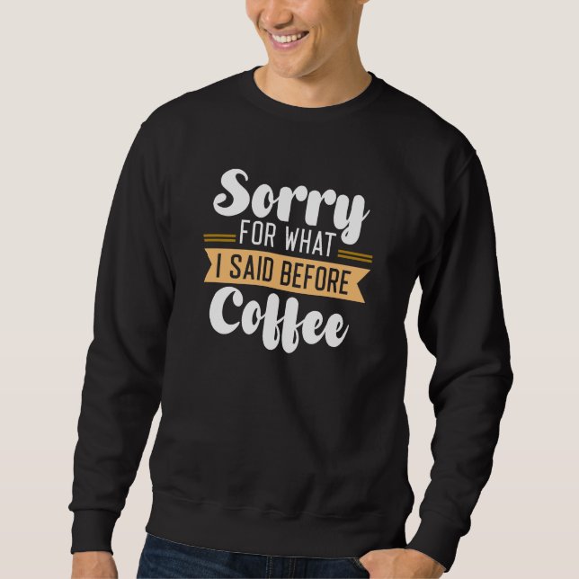 Sorry For What I Said Before Coffee Sweatshirt (Front)