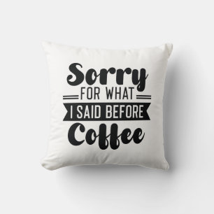 Sorry For What I Said Before Coffee Throw Pillow