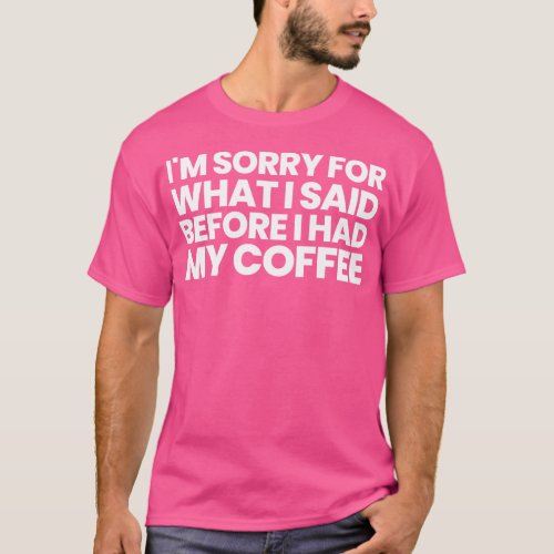 Sorry For What I Said Before I Had My Coffee T_Shirt