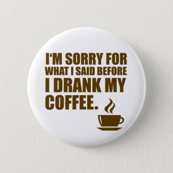 Sorry For What I Said Coffee Dependency Humor Button by spacecloud9 at Zazzle