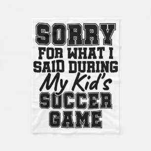 Sorry For What I Said During My Kid's Soccer Game Fleece Blanket