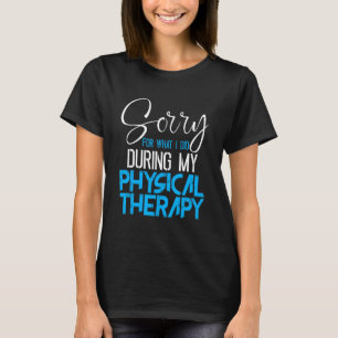 Sorry For What I Said During My Physical Therapy - T-Shirt