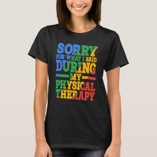 Sorry For What I Said During My Physical Therapy T-Shirt