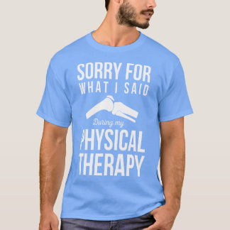 Sorry For What I Said During Physical Therapy T-Shirt