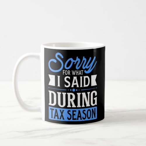 Sorry For What I Said During Tax Season Accounting Coffee Mug