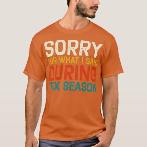 Sorry For What I Said During Tax Season Accounting T_Shirt