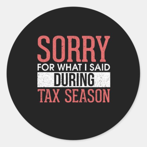 Sorry For What I Said During Tax Season Classic Round Sticker