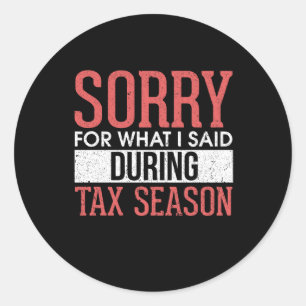 Sorry For What I Said During Tax Season Classic Round Sticker