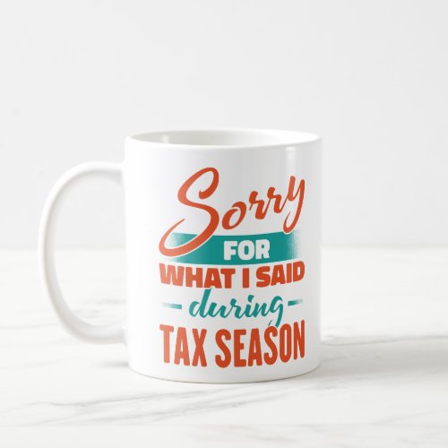 Sorry For What I Said During Tax Season Coffee Mug