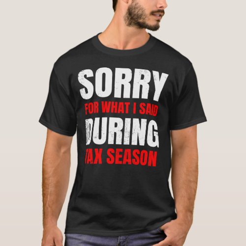 Sorry For What I Said During Tax Season CPA Accoun T_Shirt