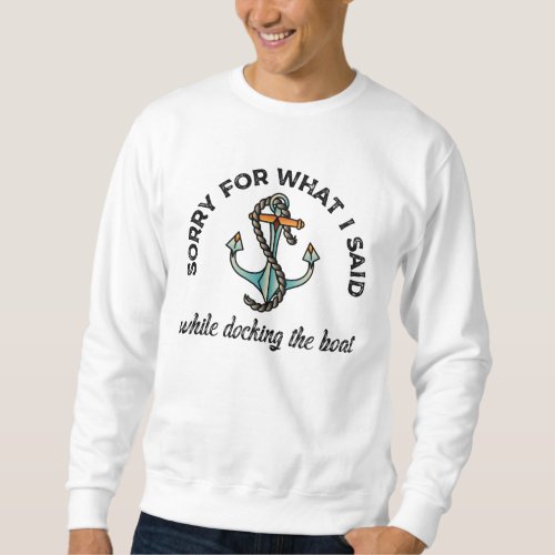 Sorry for what I said Funny Boating Humor Anchor Sweatshirt