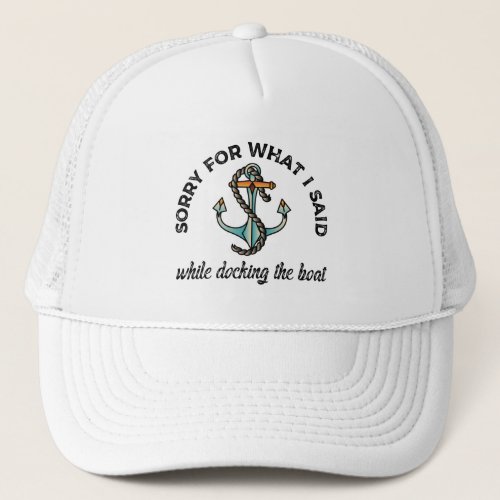 Sorry for what I said Funny Boating Humor Anchor Trucker Hat