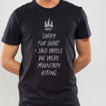 Sorry for what I said funny mountain biking T-Shir T-Shirt<br><div class="desc">Love mountain biking? Does it bring out the best in you? If you answered no, this funny t-shirt is perfect for you. "Sorry for what I said while we were mountain biking" is a funny way to express that you wish you liked mountain biking but you don't. Perfect for those...</div>