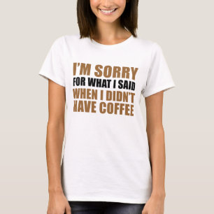Sorry For What I Said No Coffee T-Shirt