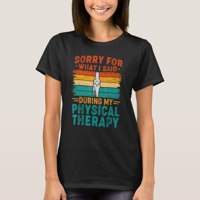 Sorry For What I Said Physical Therapy Surgery Rec T-Shirt (Front)
