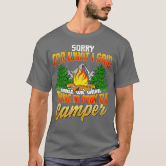 Sorry For What I Said Trying To Park The Camper Ca T-Shirt