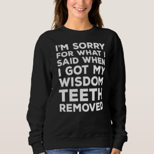 Sorry For What I Said When I Got My Wisdom Teeth O Sweatshirt