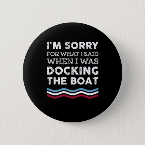 Sorry For What I Said When I Was Docking The Boat Button