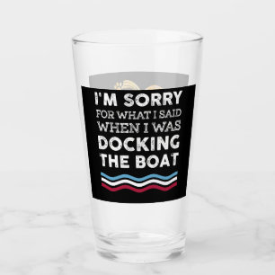 Sorry For What I Said When I Was Docking The Boat Glass