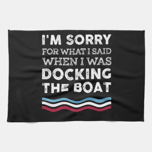 Sorry For What I Said When I Was Docking The Boat Kitchen Towel