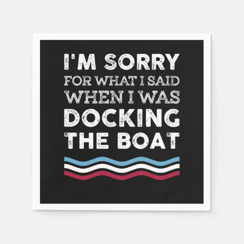 Sorry For What I Said When I Was Docking The Boat Napkins