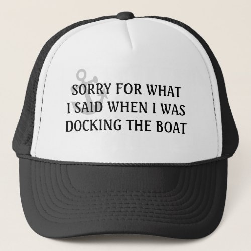 Sorry for What I Said when I was Docking the Boat Trucker Hat