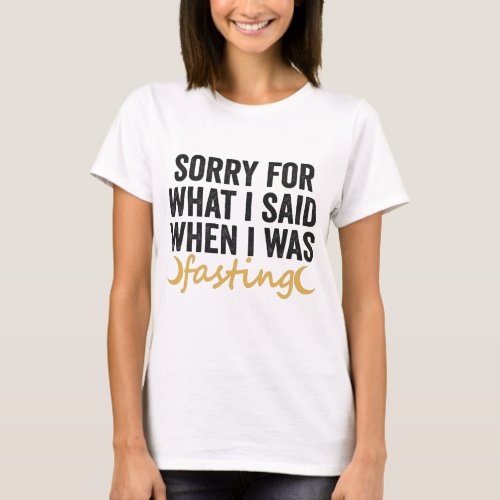 Sorry For What I Said When I was Fasting Ramadan T_Shirt