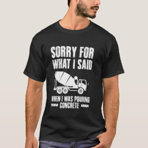 Sorry For What I Said When I Was Pouring Concrete T-Shirt