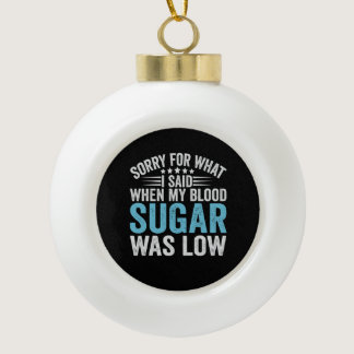 Sorry For What I Said When my Blood Sugar Was low Ceramic Ball Christmas Ornament