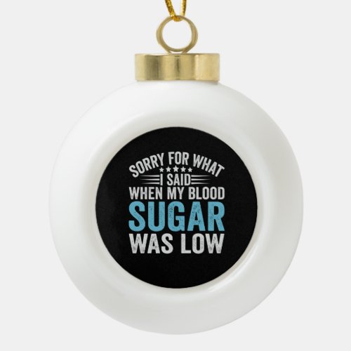 Sorry For What I Said When my Blood Sugar Was low Ceramic Ball Christmas Ornament