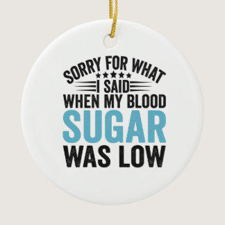 Sorry For What I Said When my Blood Sugar Was low Ceramic Ornament