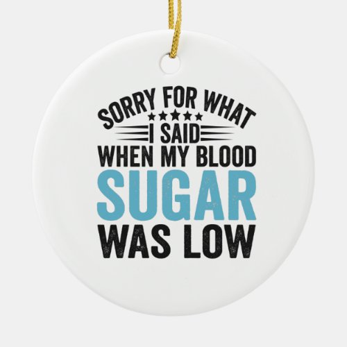 Sorry For What I Said When my Blood Sugar Was low Ceramic Ornament