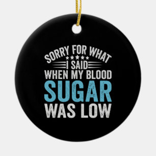 Sorry For What I Said When my Blood Sugar Was low Ceramic Ornament