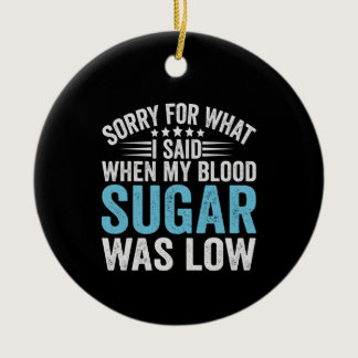 Sorry For What I Said When my Blood Sugar Was low Ceramic Ornament
