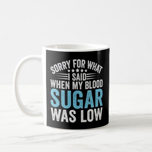 Sorry For What I Said When my Blood Sugar Was low  Coffee Mug